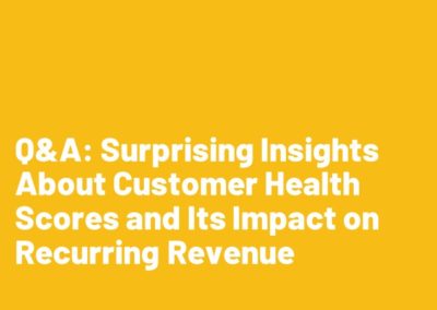 Q&A: Surprising Insights About Customer Health Scores and Its Impact on Recurring Revenue