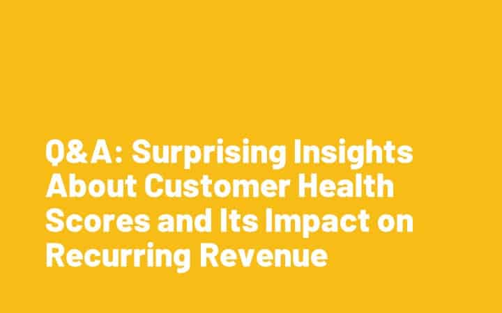 Q&A: Surprising Insights About Customer Health Scores and Its Impact on Recurring Revenue