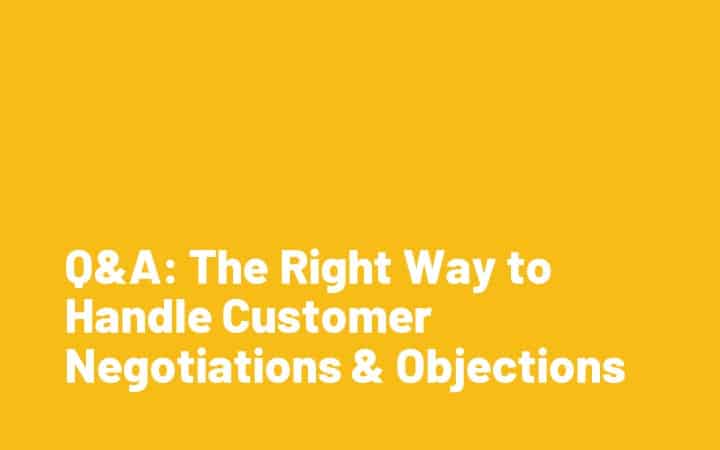 Q&A: The Right Way to Handle Customer Objections & Negotiations