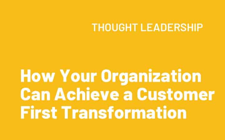 How Your Organization Can Achieve a Customer First Transformation