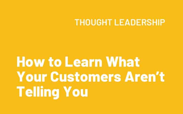 How to Learn What Your Customers Aren’t Telling You