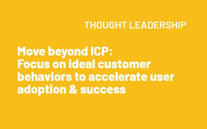 Move beyond ICP: Focus on ideal customer behaviors to accelerate user adoption & success
