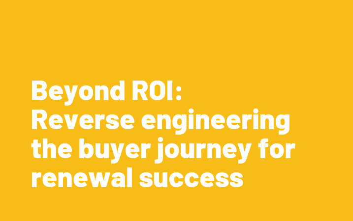 Beyond ROI: Reverse engineering the buyer journey for renewal success