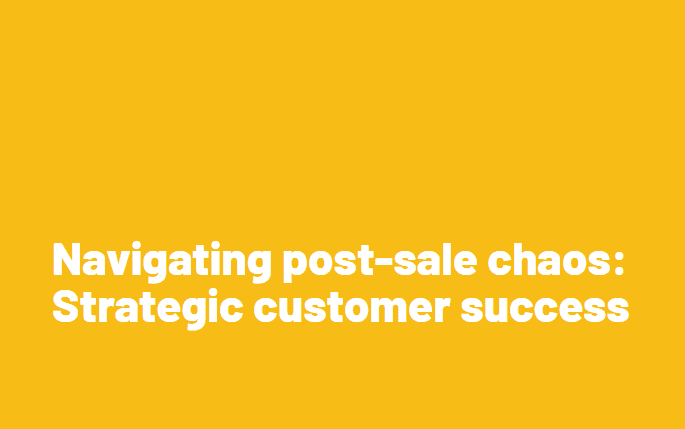 Navigating post-sale chaos: Strategic customer success