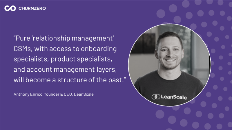 Pure 'relationship management' CSMs, with access to onboarding specialists, product specialists, and account management layers, will become a structure of the past in 2024, says Anthony Enrico of LeanScale. 
