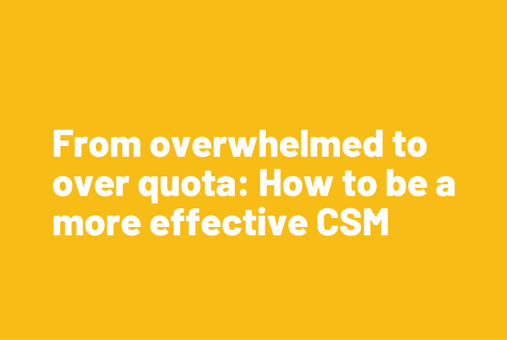 Overwhelmed to over quota How to be a more effective CSM ChurnZero