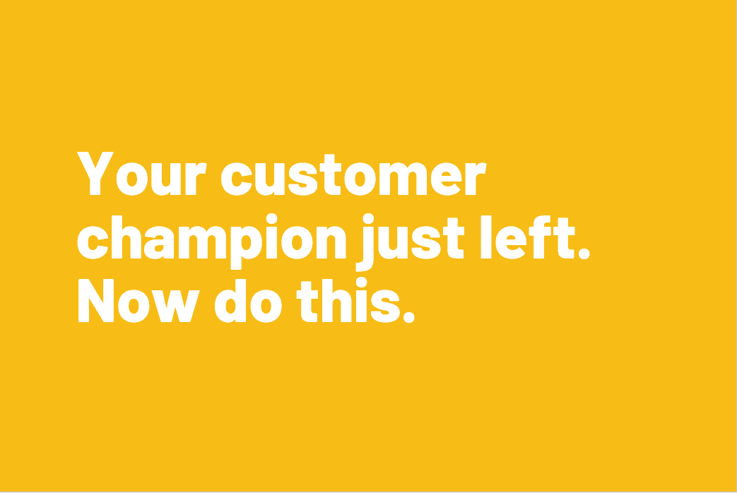 Your customer champion just left. Now do this.